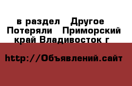  в раздел : Другое » Потеряли . Приморский край,Владивосток г.